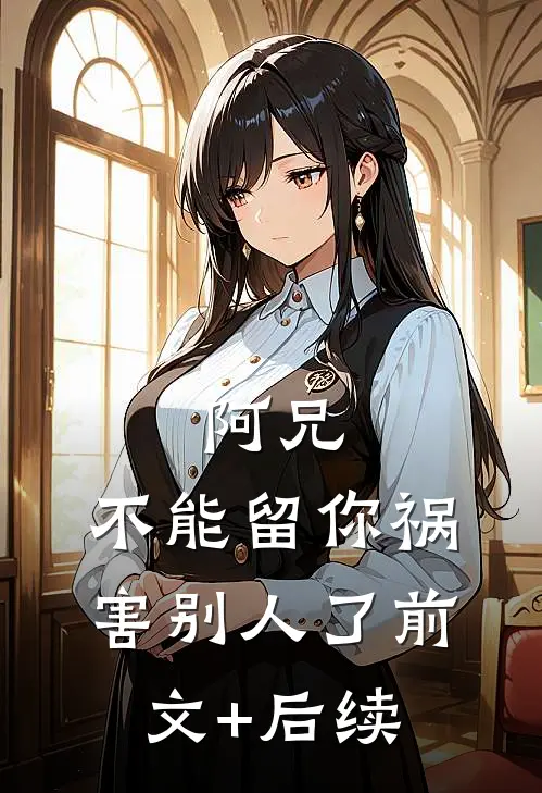 阿兄，不能留你祸害别人了前文+后续