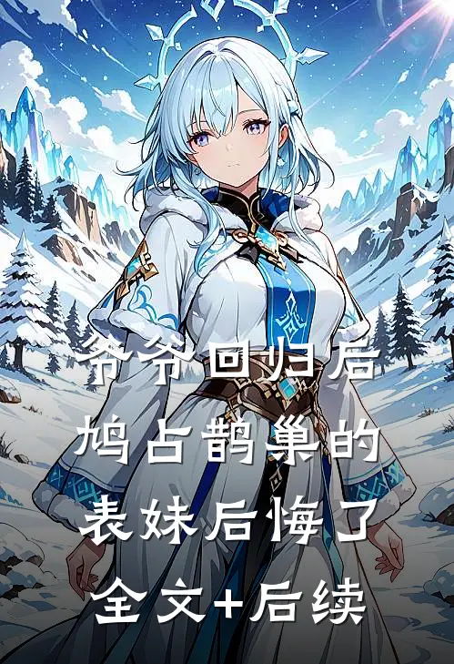 爷爷回归后，鸠占鹊巢的表妹后悔了全文+后续