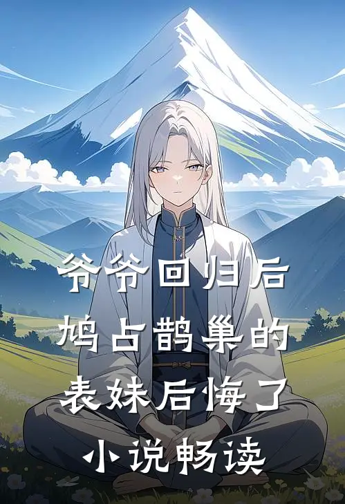 爷爷回归后，鸠占鹊巢的表妹后悔了小说畅读