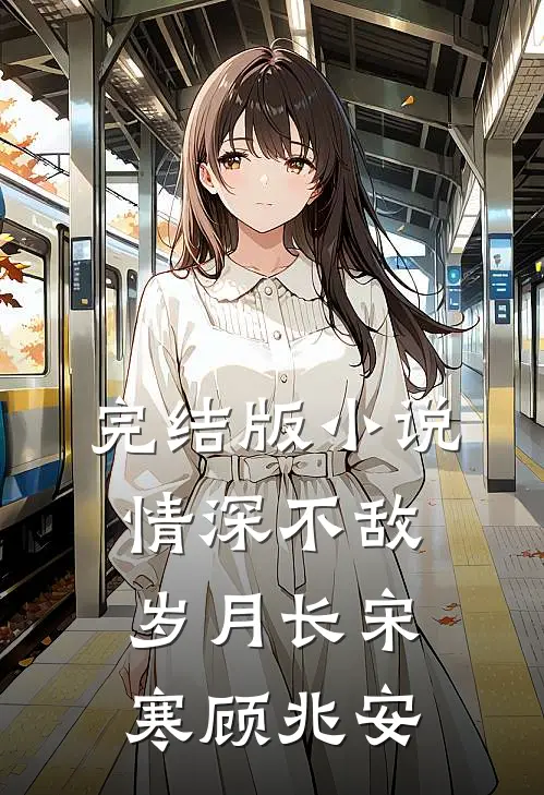 完结版小说情深不敌岁月长宋寒顾兆安