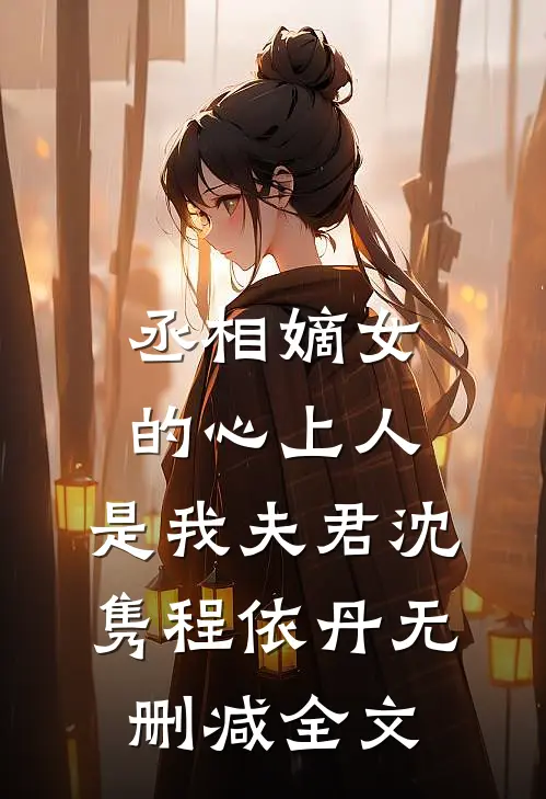 丞相嫡女的心上人，是我夫君沈隽程依丹无删减全文