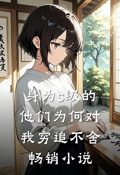 身为s级的他们为何对我穷追不舍畅销小说