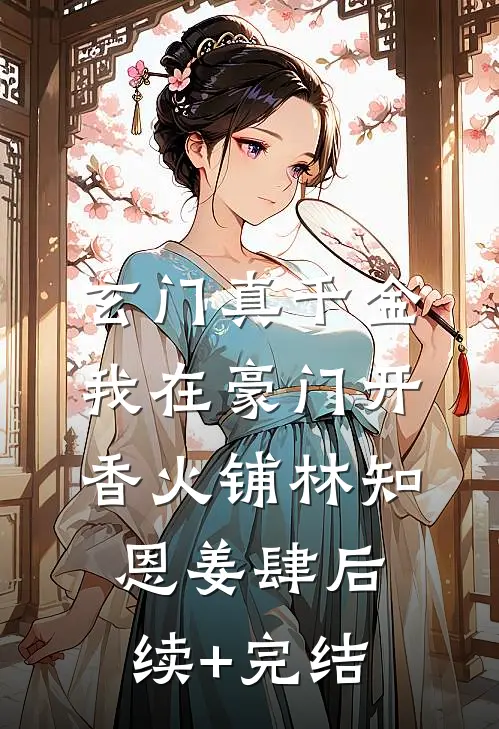 玄门真千金：我在豪门开香火铺林知恩姜肆后续+完结