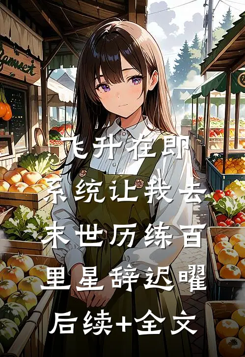 飞升在即，系统让我去末世历练百里星辞迟曜后续+全文