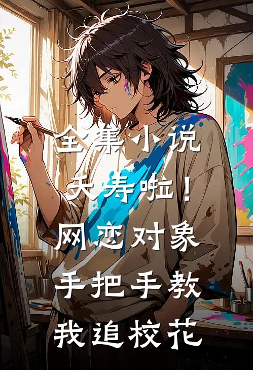 全集小说夭寿啦！网恋对象手把手教我追校花