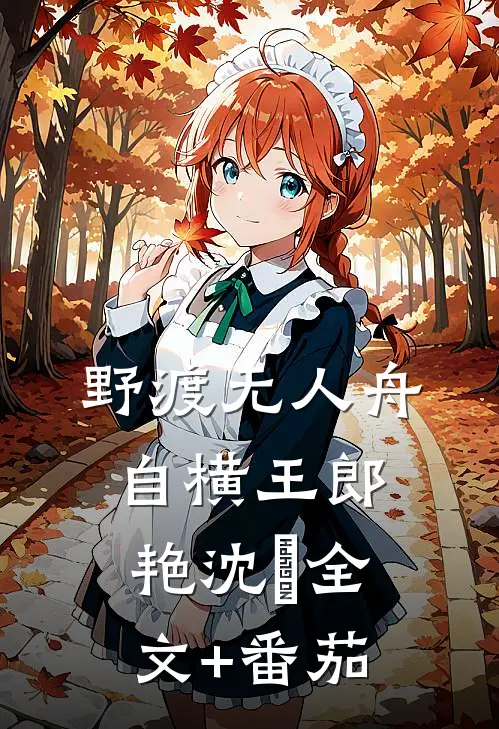 野渡无人舟自横王郎艳沈筎全文+番茄