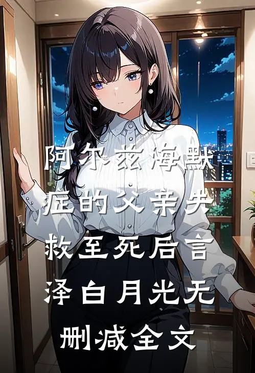 阿尔兹海默症的父亲失救至死后言泽白月光无删减全文