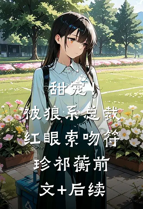 甜宠！被狼系总裁红眼索吻符珍祁蘅前文+后续
