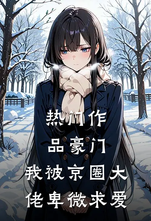 热门作品豪门：我被京圈大佬卑微求爱