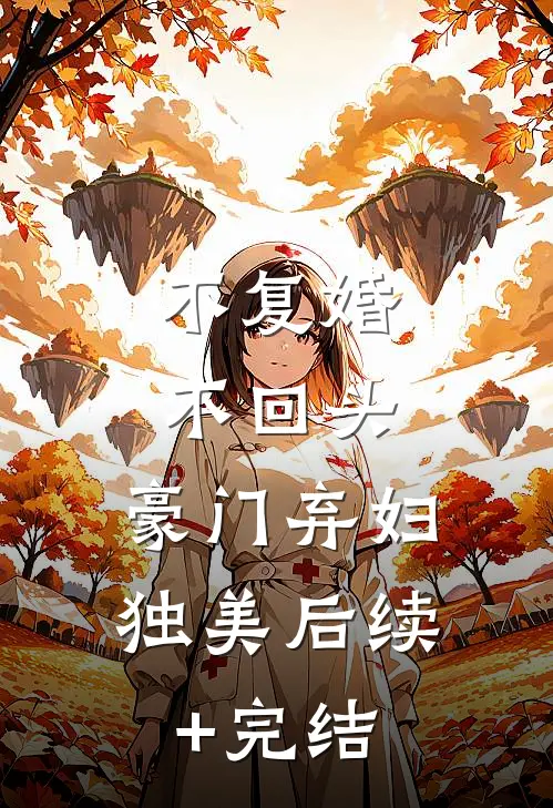 不复婚不回头，豪门弃妇独美后续+完结