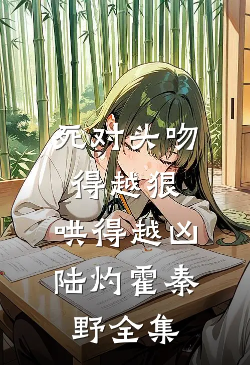 死对头吻得越狠，哄得越凶陆灼霍秦野全集