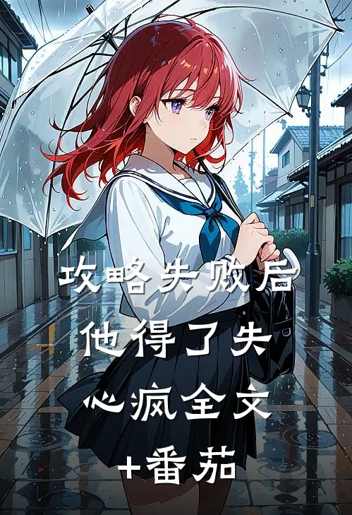 攻略失败后，他得了失心疯全文+番茄