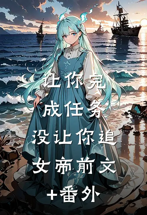 让你完成任务，没让你追女帝前文+番外