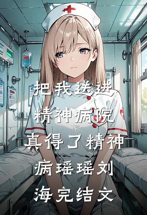 把我送进精神病院，真得了精神病瑶瑶刘海完结文