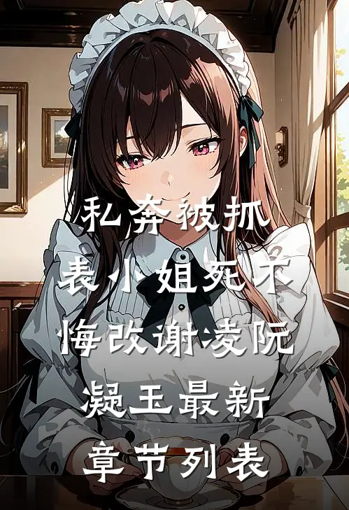 私奔被抓，表小姐死不悔改谢凌阮凝玉最新章节列表