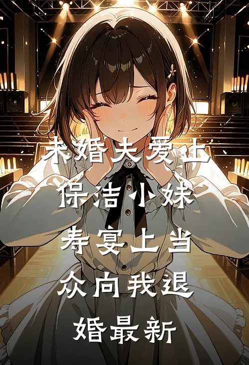 未婚夫爱上保洁小妹，寿宴上当众向我退婚最新