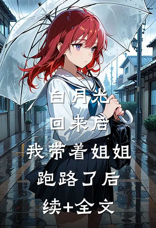 白月光回来后，我带着姐姐跑路了后续+全文