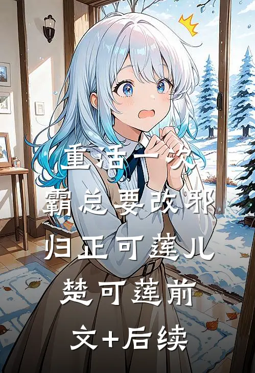 重活一次，霸总要改邪归正可莲儿楚可莲前文+后续