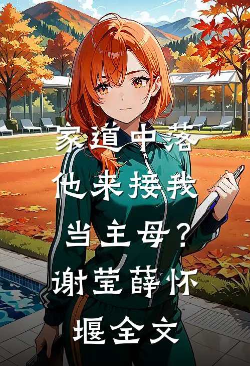 家道中落，他来接我当主母？谢莹薛怀堰全文