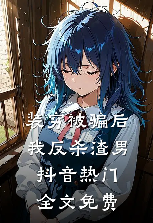 装穷被骗后我反杀渣男抖音热门全文免费