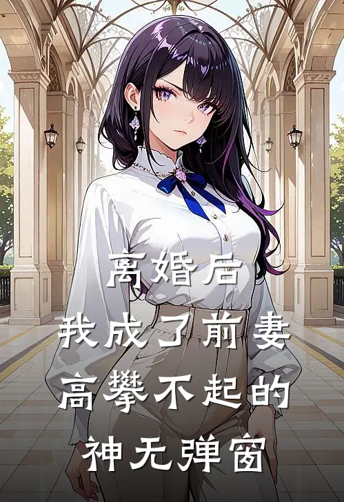 离婚后，我成了前妻高攀不起的神无弹窗