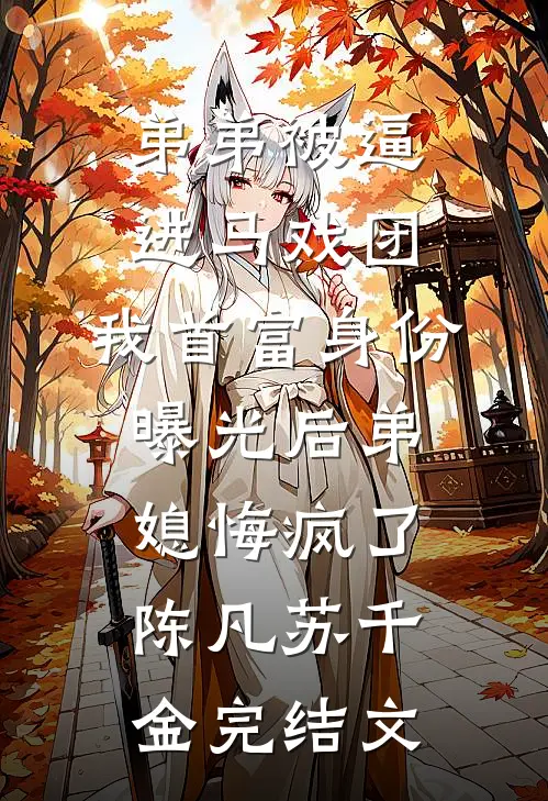 弟弟被逼进马戏团，我首富身份曝光后弟媳悔疯了陈凡苏千金完结文