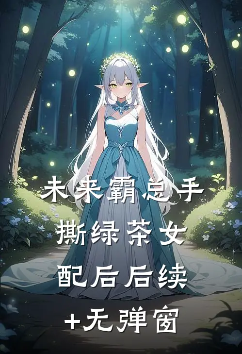 未来霸总手撕绿茶女配后后续+无弹窗