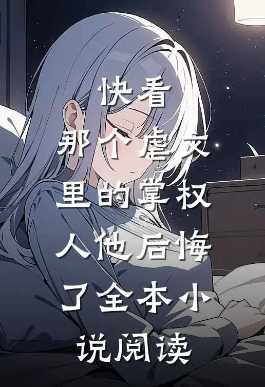 快看，那个虐文里的掌权人他后悔了全本小说阅读
