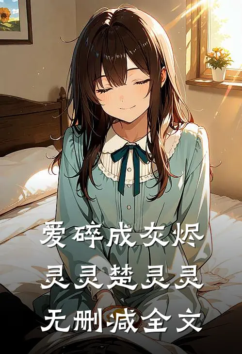 爱碎成灰烬灵灵楚灵灵无删减全文