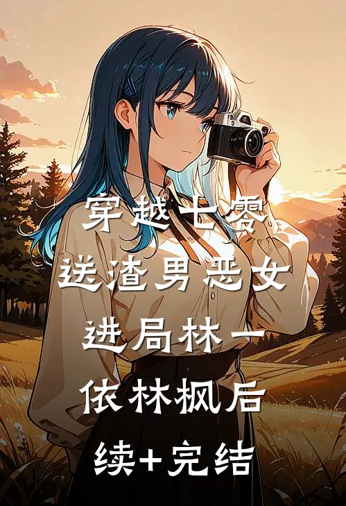 穿越七零：送渣男恶女进局林一依林枫后续+完结
