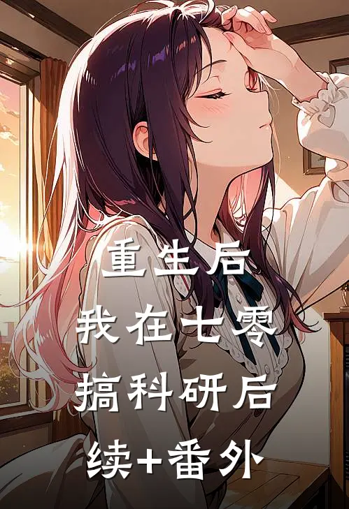 重生后，我在七零搞科研后续+番外