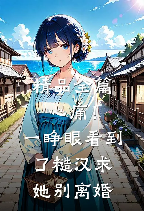 精品全篇心痛！一睁眼看到了糙汉求她别离婚