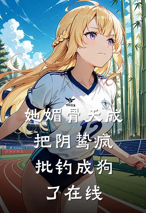 她媚骨天成，把阴鸷疯批钓成狗了在线