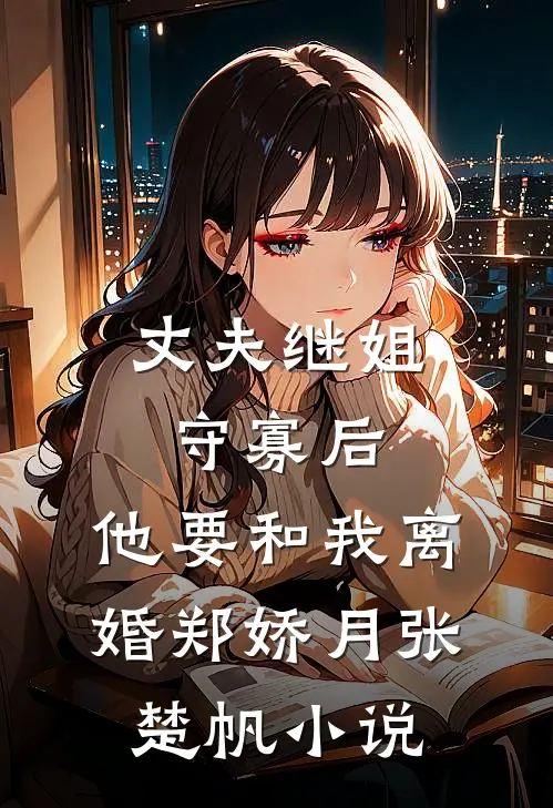 丈夫继姐守寡后，他要和我离婚郑娇月张楚帆小说