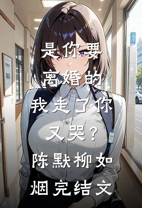 是你要离婚的，我走了你又哭？陈默柳如烟完结文