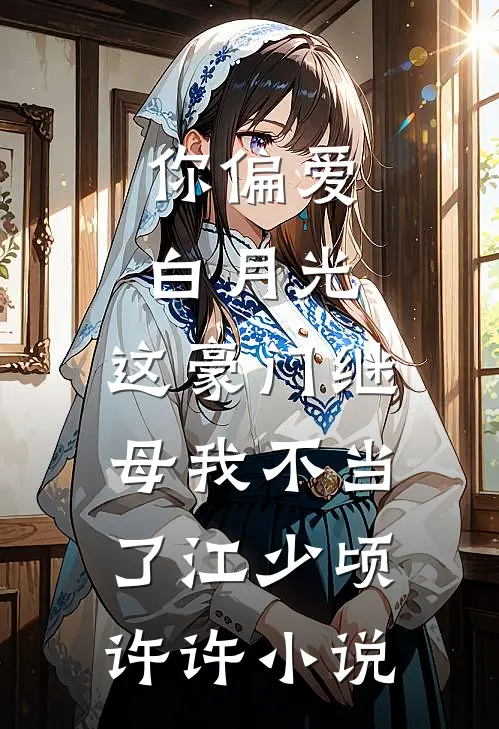 你偏爱白月光，这豪门继母我不当了江少顷许许小说