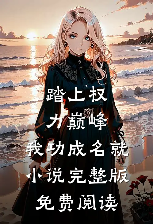 踏上权力巅峰,我功成名就完整版免费阅读
