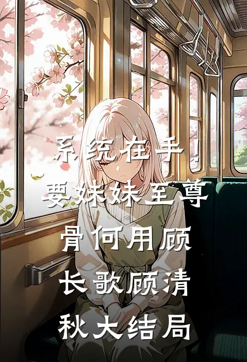 系统在手！要妹妹至尊骨何用顾长歌顾清秋大结局