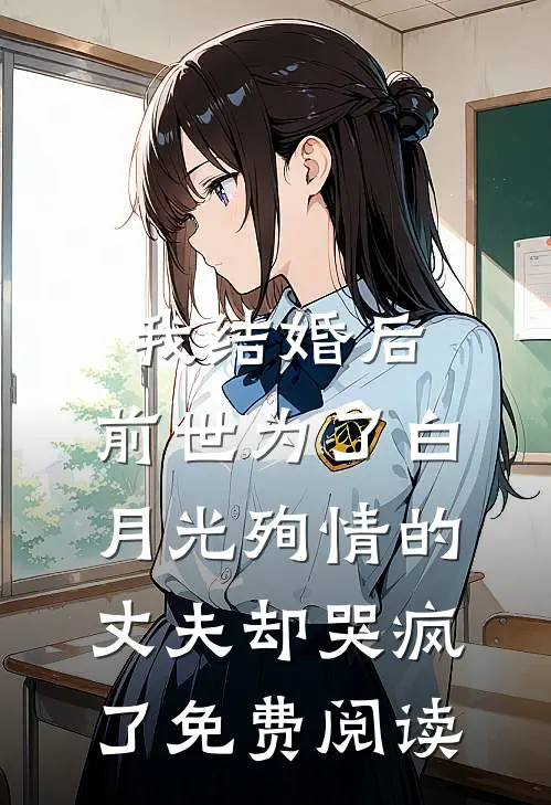 我结婚后，前世为了白月光殉情的丈夫却哭疯了免费阅读
