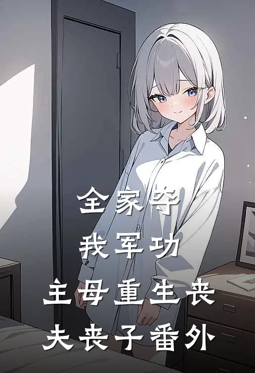 全家夺我军功，主母重生丧夫丧子番外