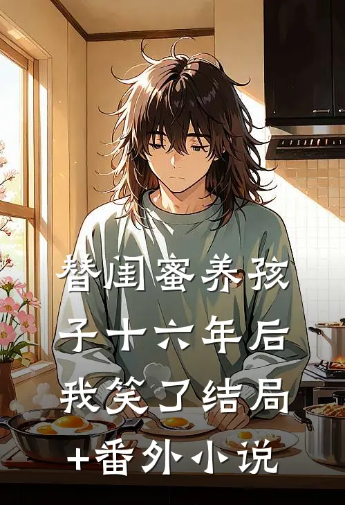 替闺蜜养孩子十六年后，我笑了结局+番外小说