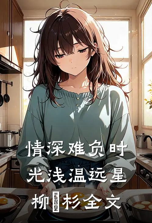 情深难负时光浅温远星柳玥杉全文