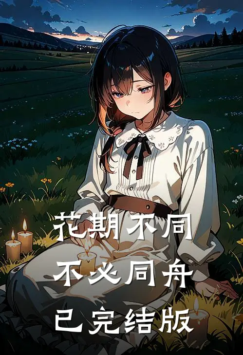 花期不同，不必同舟已完结版