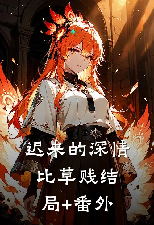 迟来的深情比草贱结局+番外