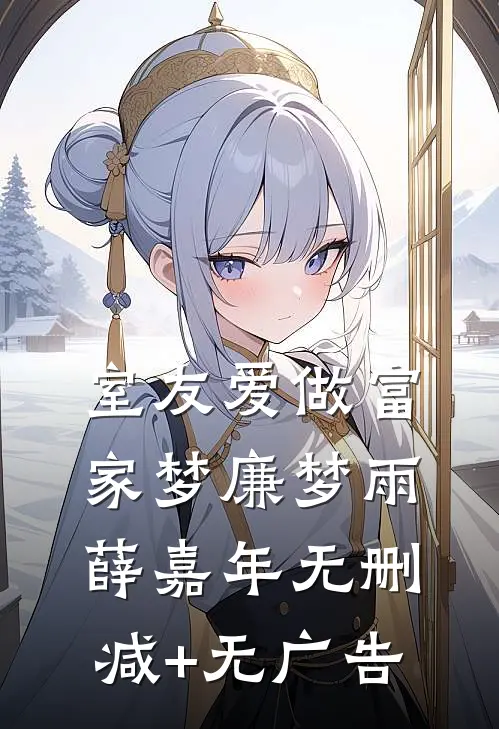 室友爱做富家梦廉梦雨薛嘉年无删减+无广告