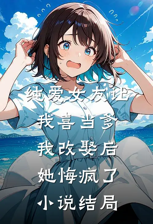 纯爱女友让我喜当爹，我改娶后她悔疯了小说结局