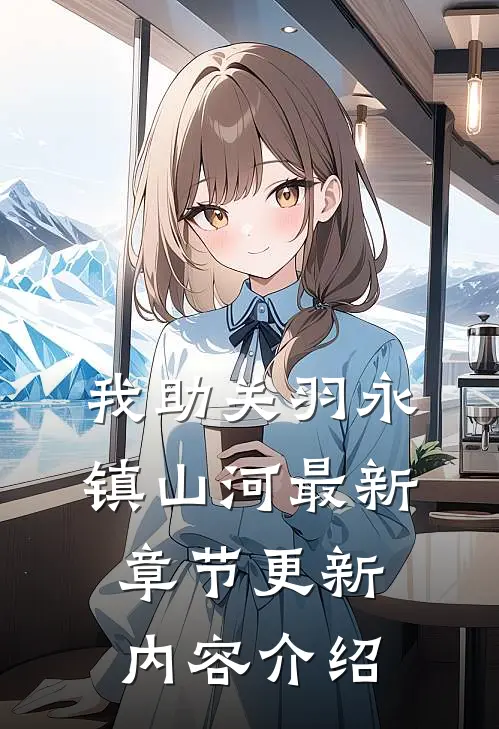 我助关羽永镇山河最新章节更新内容介绍
