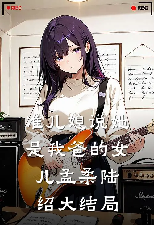 准儿媳说她是我爸的女儿孟柔陆绍大结局