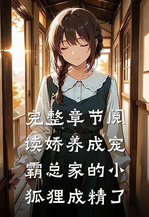 完整章节阅读娇养成宠：霸总家的小狐狸成精了