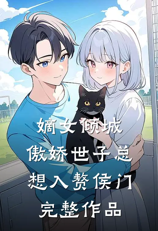 嫡女倾城，傲娇世子总想入赘侯门完整作品